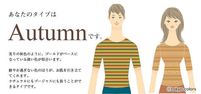 あなたのタイプはAutumnです。実りの秋色のように、ゴールドがベースになっている深い色が似合います。